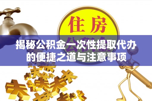丰镇揭秘公积金一次性提取代办的便捷之道与注意事项