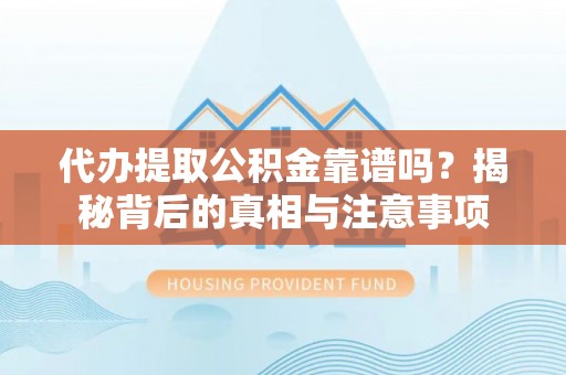 丰镇代办提取公积金靠谱吗？揭秘背后的真相与注意事项