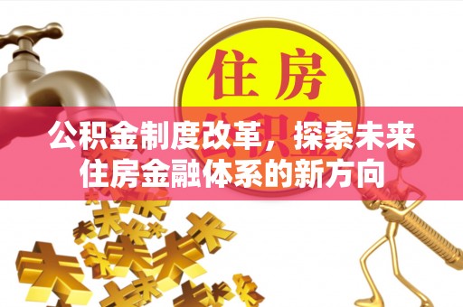 丰镇公积金制度改革，探索未来住房金融体系的新方向