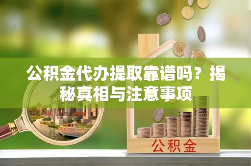丰镇公积金代办提取靠谱吗？揭秘真相与注意事项