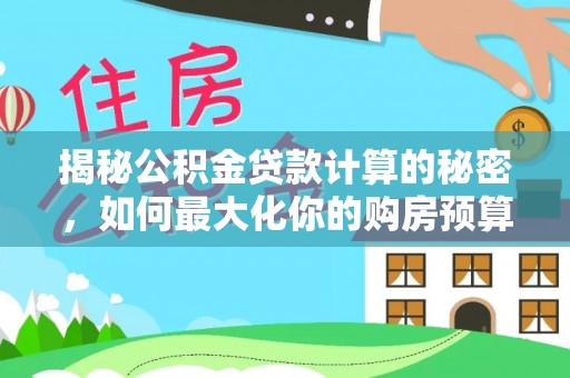 丰镇揭秘公积金贷款计算的秘密，如何最大化你的购房预算