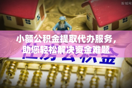 丰镇小额公积金提取代办服务，助您轻松解决资金难题