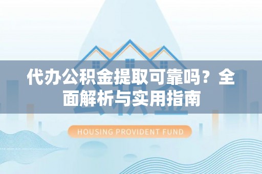 丰镇代办公积金提取可靠吗？全面解析与实用指南