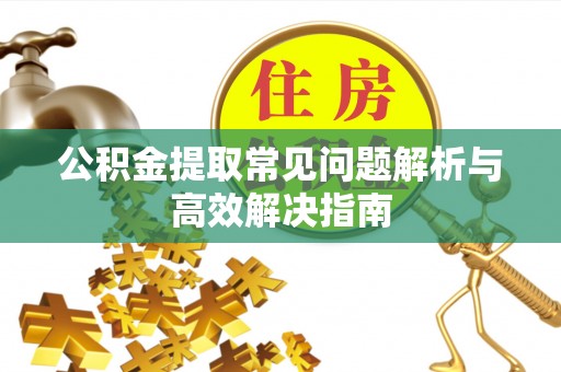 丰镇公积金提取常见问题解析与高效解决指南