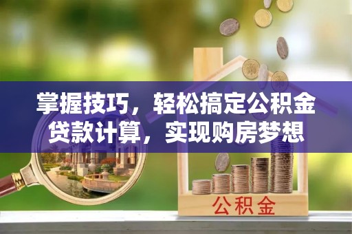 丰镇掌握技巧，轻松搞定公积金贷款计算，实现购房梦想