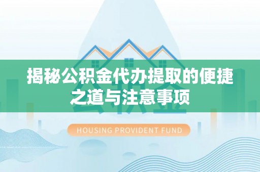 丰镇揭秘公积金代办提取的便捷之道与注意事项
