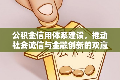 丰镇公积金信用体系建设，推动社会诚信与金融创新的双赢之道
