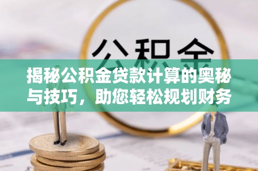 丰镇揭秘公积金贷款计算的奥秘与技巧，助您轻松规划财务未来