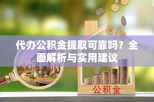 丰镇代办公积金提取可靠吗？全面解析与实用建议