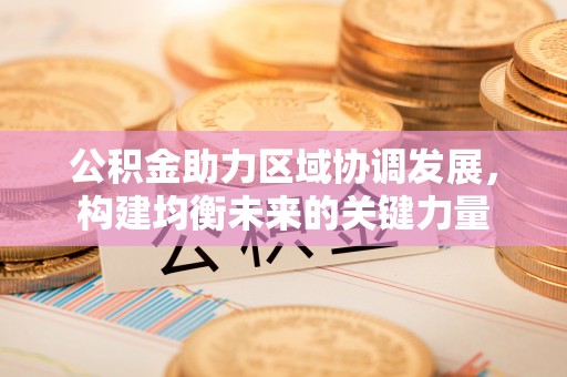 丰镇公积金助力区域协调发展，构建均衡未来的关键力量