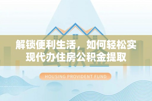 丰镇解锁便利生活，如何轻松实现代办住房公积金提取