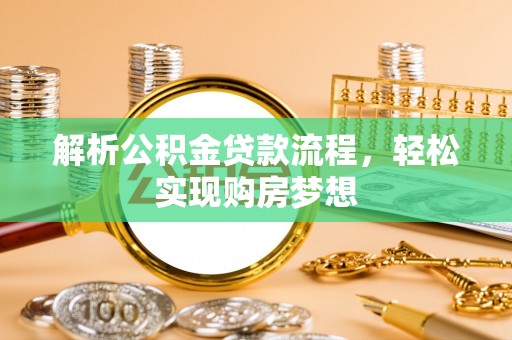 丰镇解析公积金贷款流程，轻松实现购房梦想
