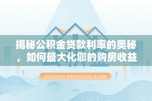 丰镇揭秘公积金贷款利率的奥秘，如何最大化您的购房收益