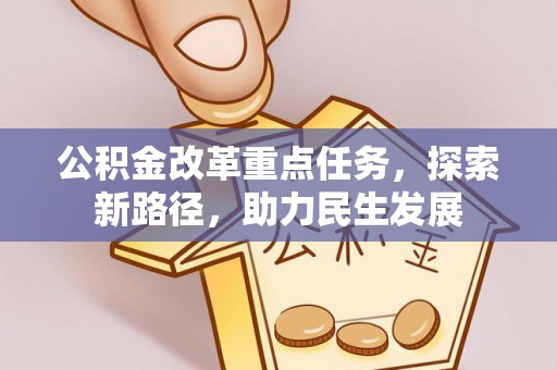 丰镇公积金改革重点任务，探索新路径，助力民生发展