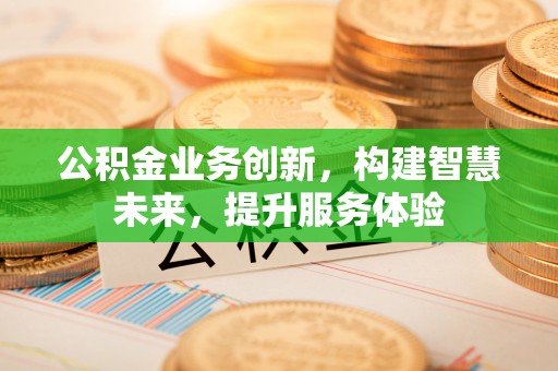 丰镇公积金业务创新，构建智慧未来，提升服务体验