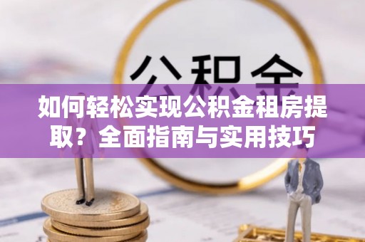 丰镇如何轻松实现公积金租房提取？全面指南与实用技巧