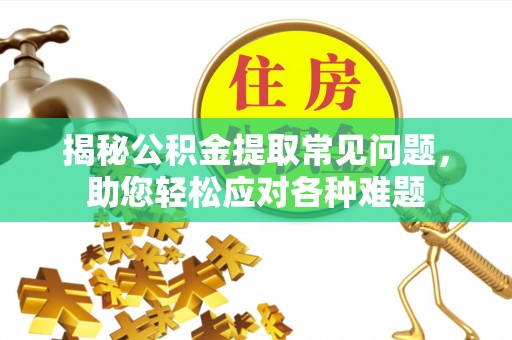 丰镇揭秘公积金提取常见问题，助您轻松应对各种难题