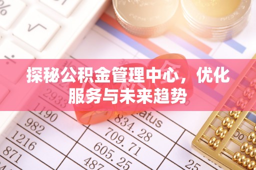 丰镇探秘公积金管理中心，优化服务与未来趋势