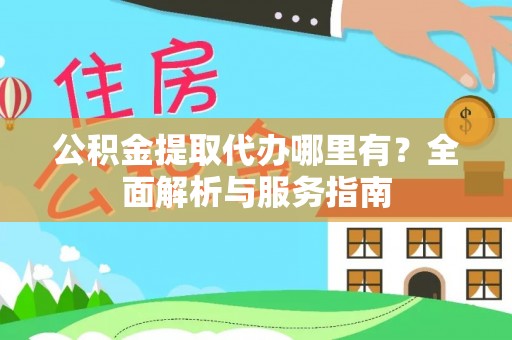 丰镇公积金提取代办哪里有？全面解析与服务指南