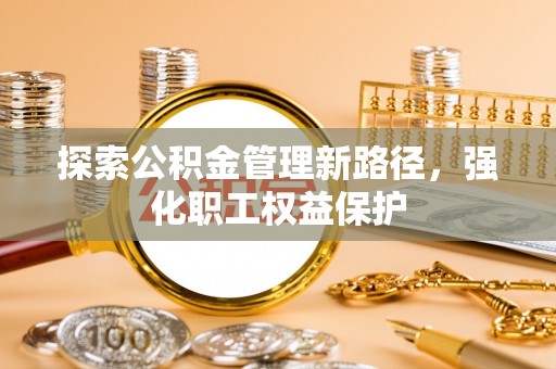 丰镇探索公积金管理新路径，强化职工权益保护