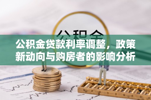 丰镇公积金贷款利率调整，政策新动向与购房者的影响分析