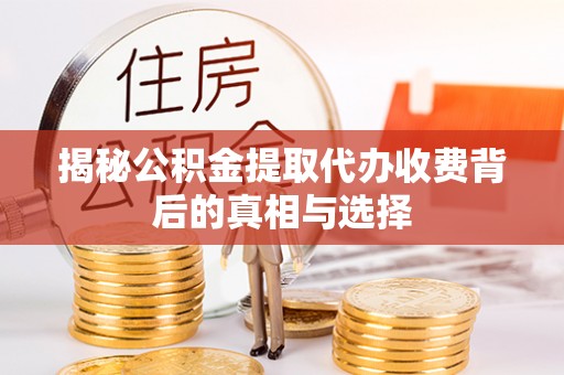 丰镇揭秘公积金提取代办收费背后的真相与选择