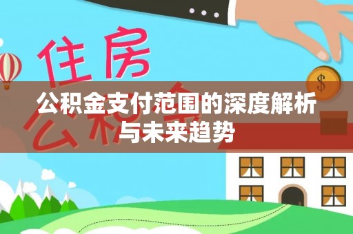 丰镇公积金支付范围的深度解析与未来趋势