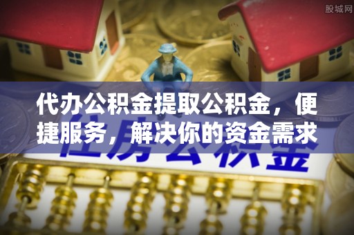 丰镇代办公积金提取公积金，便捷服务，解决你的资金需求