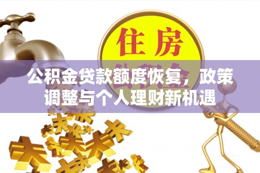丰镇公积金贷款额度恢复，政策调整与个人理财新机遇