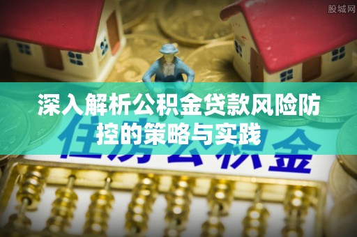 丰镇深入解析公积金贷款风险防控的策略与实践