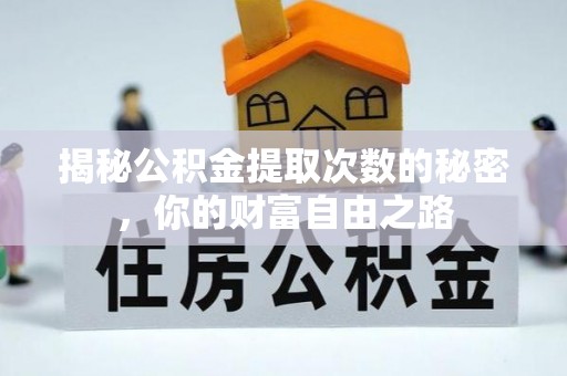 丰镇揭秘公积金提取次数的秘密，你的财富自由之路