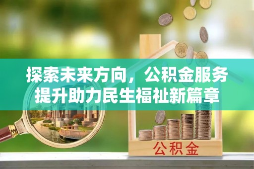 丰镇探索未来方向，公积金服务提升助力民生福祉新篇章