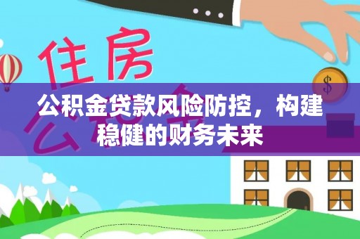 丰镇公积金贷款风险防控，构建稳健的财务未来