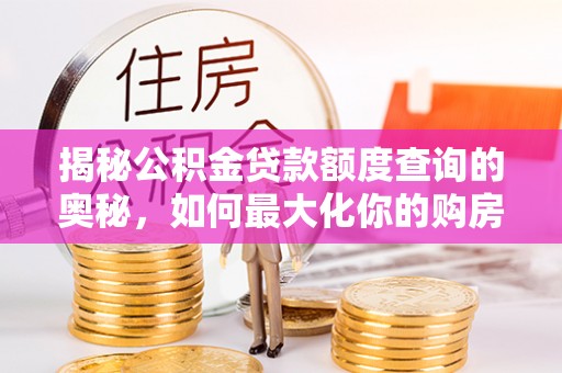 丰镇揭秘公积金贷款额度查询的奥秘，如何最大化你的购房资金