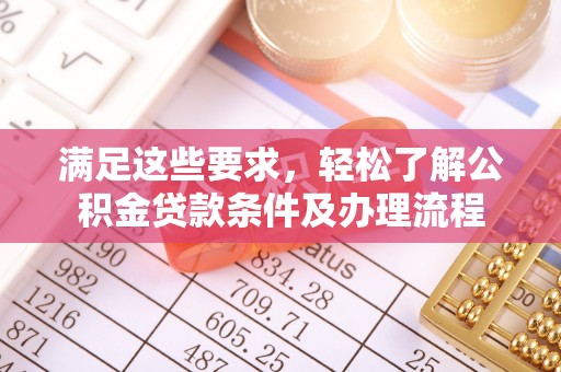 丰镇满足这些要求，轻松了解公积金贷款条件及办理流程