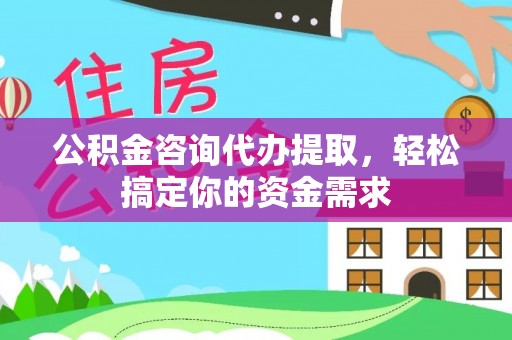 丰镇公积金咨询代办提取，轻松搞定你的资金需求