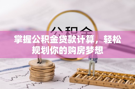 丰镇掌握公积金贷款计算，轻松规划你的购房梦想