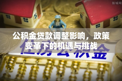 丰镇公积金贷款调整影响，政策变革下的机遇与挑战
