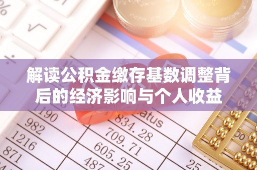 丰镇解读公积金缴存基数调整背后的经济影响与个人收益