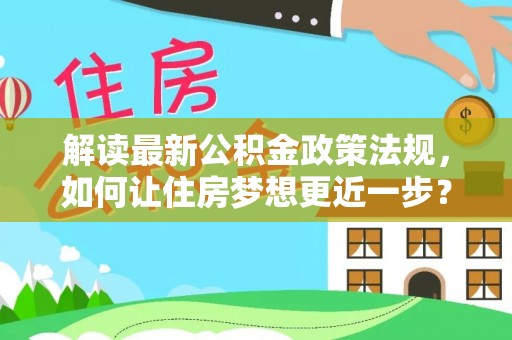 丰镇解读最新公积金政策法规，如何让住房梦想更近一步？