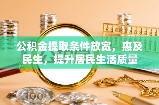丰镇公积金提取条件放宽，惠及民生，提升居民生活质量
