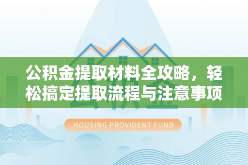 丰镇公积金提取材料全攻略，轻松搞定提取流程与注意事项