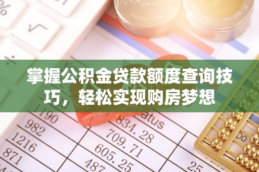丰镇掌握公积金贷款额度查询技巧，轻松实现购房梦想