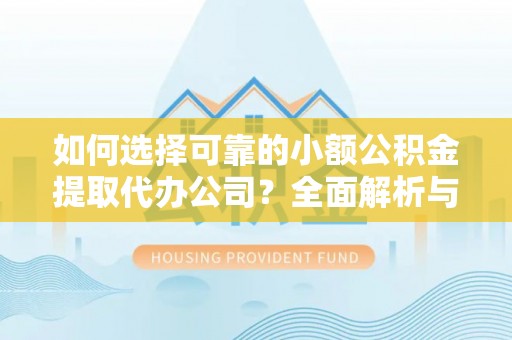 丰镇如何选择可靠的小额公积金提取代办公司？全面解析与实用指南
