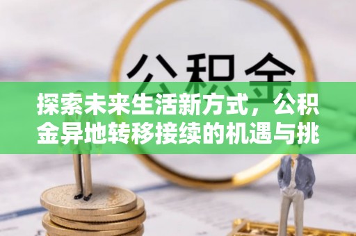 丰镇探索未来生活新方式，公积金异地转移接续的机遇与挑战