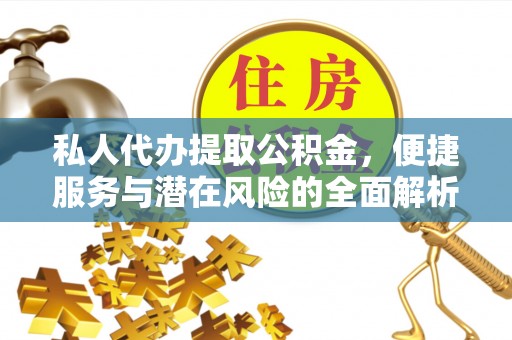 丰镇私人代办提取公积金，便捷服务与潜在风险的全面解析