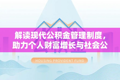 丰镇解读现代公积金管理制度，助力个人财富增长与社会公平