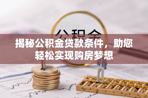 丰镇揭秘公积金贷款条件，助您轻松实现购房梦想