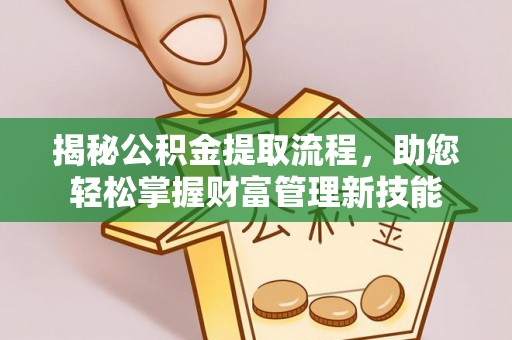 丰镇揭秘公积金提取流程，助您轻松掌握财富管理新技能
