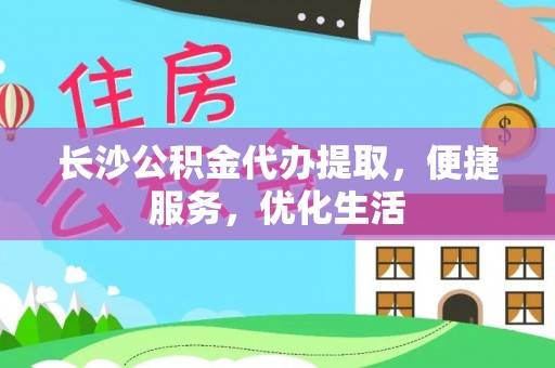 丰镇长沙公积金代办提取，便捷服务，优化生活